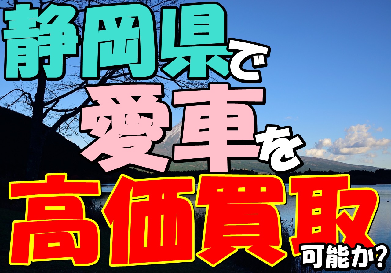 静岡県で車を高く買取ってもらうためにはどこを選べばいいの 車趣味 個性的な車に乗りたい人がたどり着くサイト