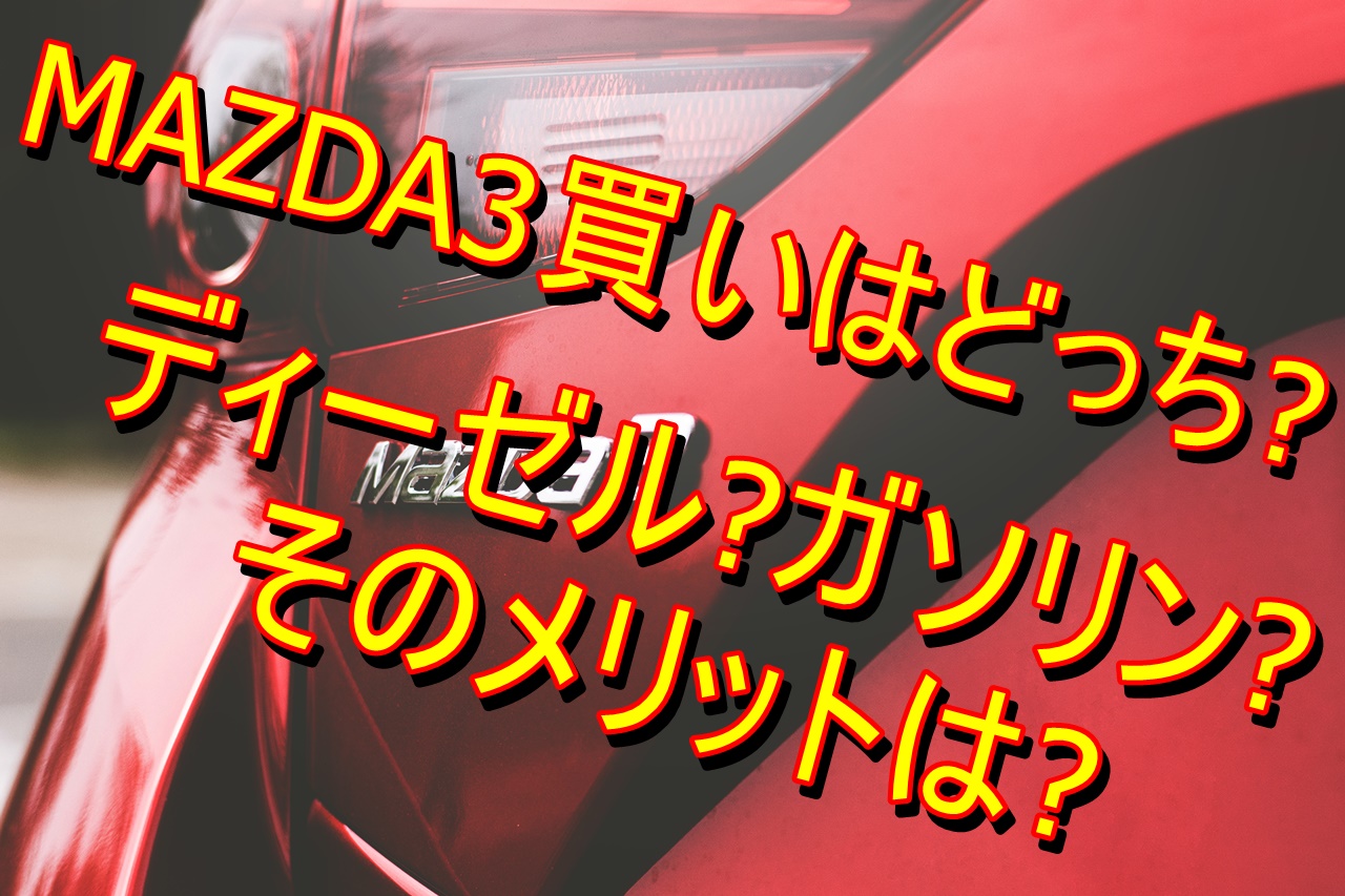 Mazda3買いはどっち ディーゼル ガソリン そのメリットは 車趣味 個性的な車に乗りたい人がたどり着くサイト